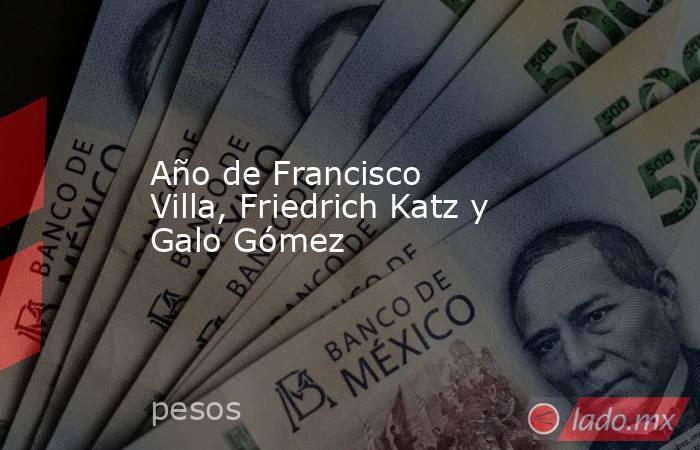 Año de Francisco Villa, Friedrich Katz y Galo Gómez. Noticias en tiempo real