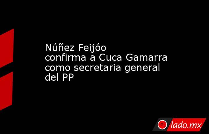 Núñez Feijóo confirma a Cuca Gamarra como secretaria general del PP . Noticias en tiempo real