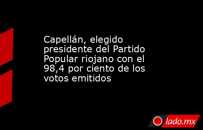 Capellán, elegido presidente del Partido Popular riojano con el 98,4 por ciento de los votos emitidos. Noticias en tiempo real
