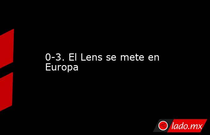 0-3. El Lens se mete en Europa. Noticias en tiempo real