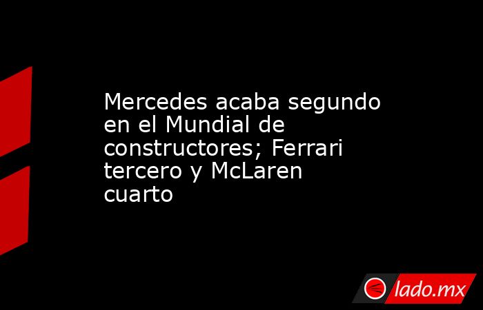 Mercedes acaba segundo en el Mundial de constructores; Ferrari tercero y McLaren cuarto. Noticias en tiempo real