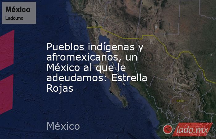 Pueblos indígenas y afromexicanos, un México al que le adeudamos: Estrella Rojas. Noticias en tiempo real