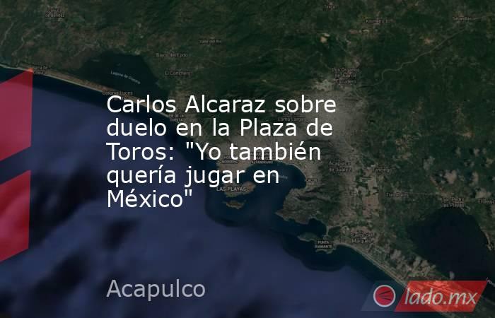 Carlos Alcaraz sobre duelo en la Plaza de Toros: 