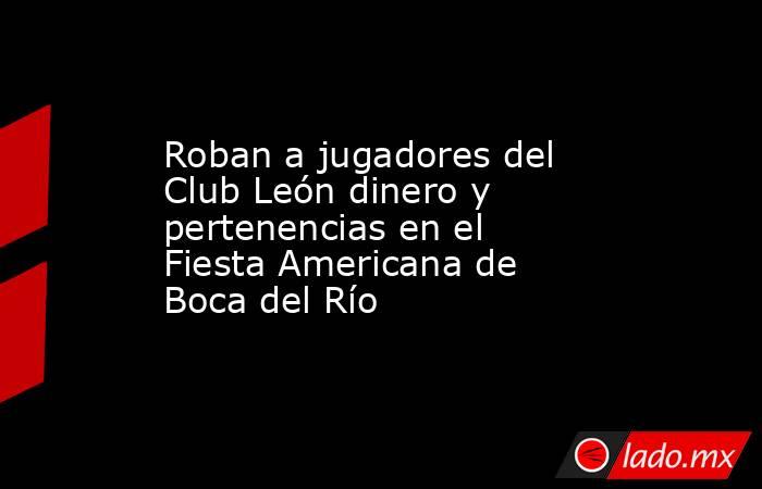 Roban a jugadores del Club León dinero y pertenencias en el Fiesta Americana de Boca del Río. Noticias en tiempo real