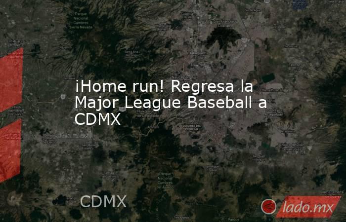 ¡Home run! Regresa la Major League Baseball a CDMX. Noticias en tiempo real