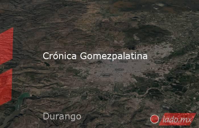Crónica Gomezpalatina. Noticias en tiempo real