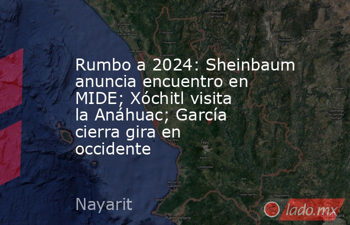 Rumbo a 2024: Sheinbaum anuncia encuentro en MIDE; Xóchitl visita la Anáhuac; García cierra gira en occidente. Noticias en tiempo real