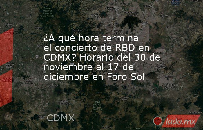 ¿A qué hora termina el concierto de RBD en CDMX? Horario del 30 de noviembre al 17 de diciembre en Foro Sol. Noticias en tiempo real