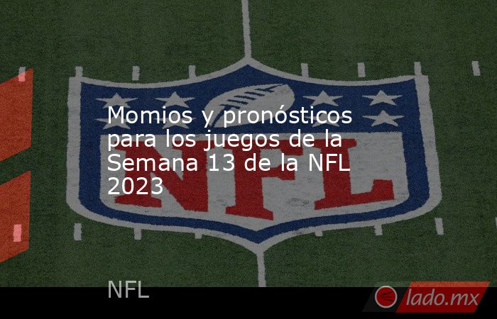 Momios y pronósticos para los juegos de la Semana 13 de la NFL 2023. Noticias en tiempo real