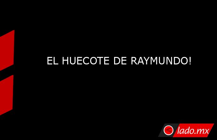 EL HUECOTE DE RAYMUNDO!. Noticias en tiempo real