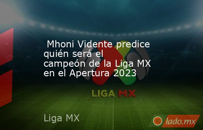  Mhoni Vidente predice quién será el campeón de la Liga MX en el Apertura 2023. Noticias en tiempo real