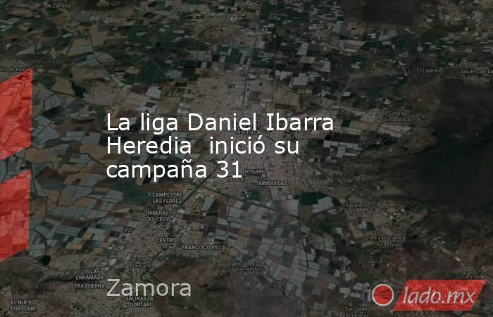 La liga Daniel Ibarra Heredia  inició su campaña 31. Noticias en tiempo real