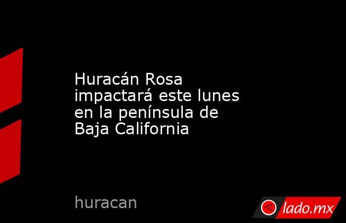 Huracán Rosa impactará este lunes en la península de Baja California. Noticias en tiempo real