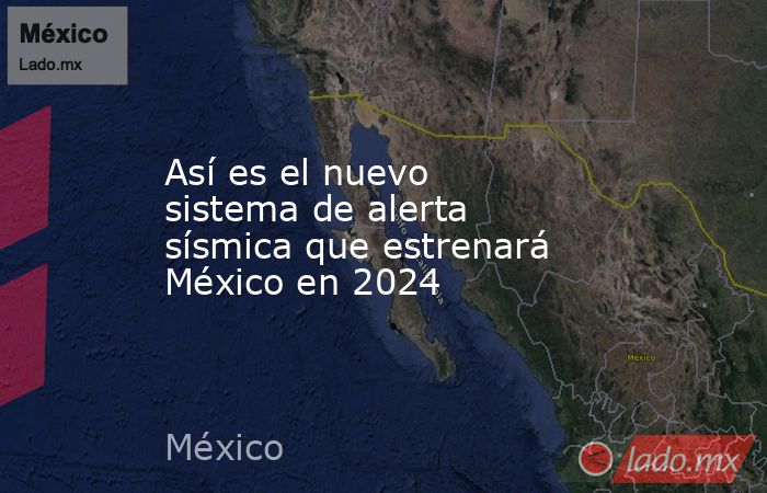 Así es el nuevo sistema de alerta sísmica que estrenará México en 2024. Noticias en tiempo real