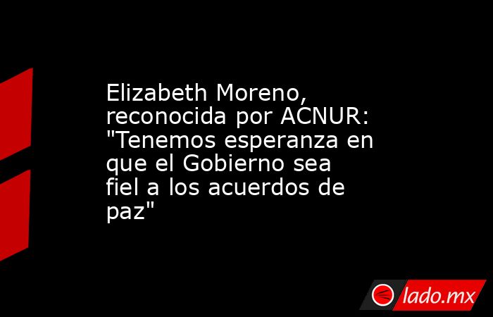 Elizabeth Moreno, reconocida por ACNUR: 
