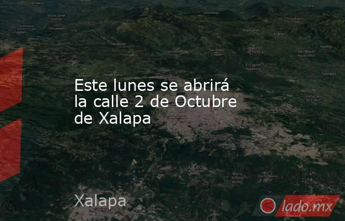 Este lunes se abrirá la calle 2 de Octubre de Xalapa. Noticias en tiempo real