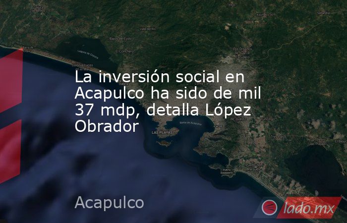La inversión social en Acapulco ha sido de mil 37 mdp, detalla López Obrador. Noticias en tiempo real