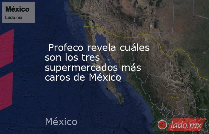  Profeco revela cuáles son los tres supermercados más caros de México. Noticias en tiempo real
