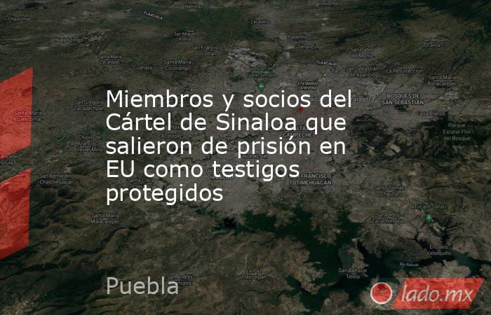 Miembros y socios del Cártel de Sinaloa que salieron de prisión en EU como testigos protegidos. Noticias en tiempo real