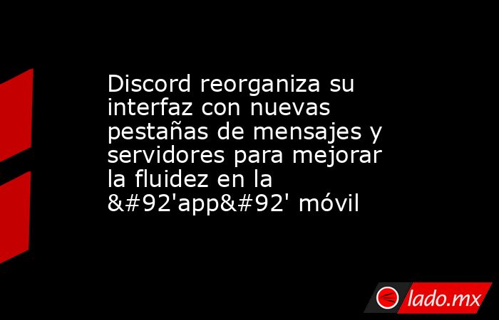 Discord reorganiza su interfaz con nuevas pestañas de mensajes y servidores para mejorar la fluidez en la \'app\' móvil. Noticias en tiempo real