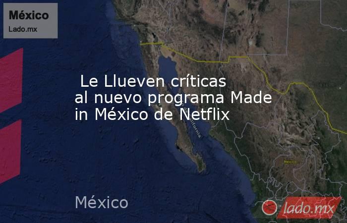  Le Llueven críticas al nuevo programa Made in México de Netflix. Noticias en tiempo real