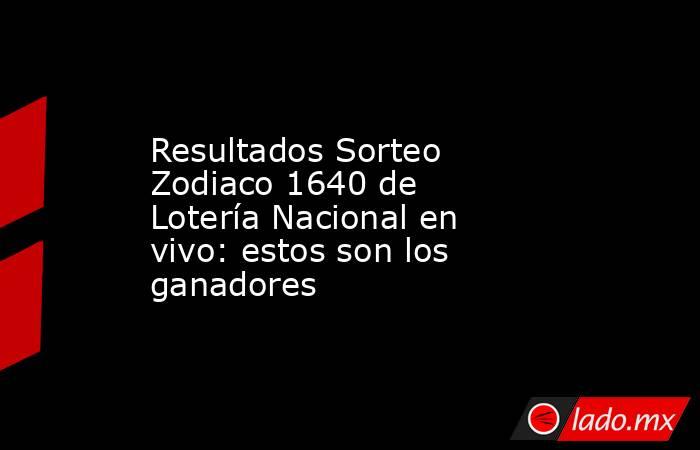 Resultados Sorteo Zodiaco 1640 de Lotería Nacional en vivo: estos son los ganadores. Noticias en tiempo real