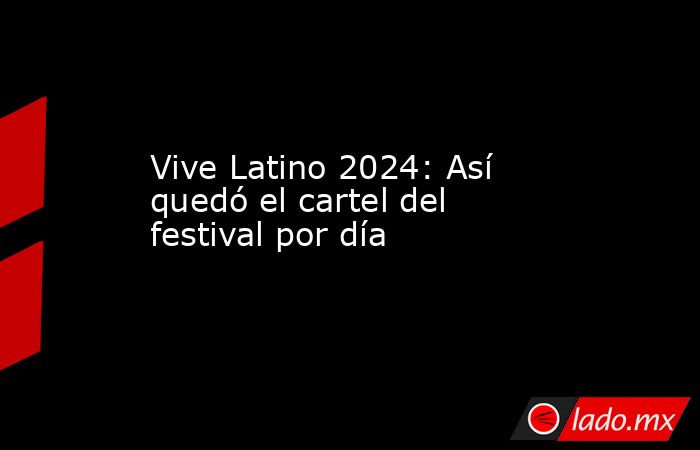 Vive Latino 2024: Así quedó el cartel del festival por día. Noticias en tiempo real