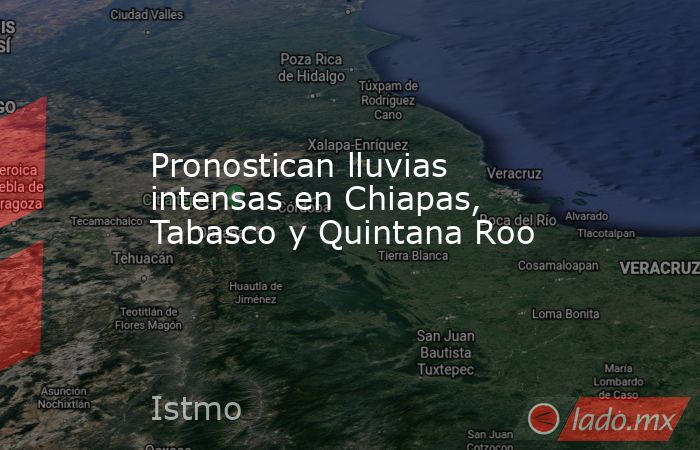 Pronostican lluvias intensas en Chiapas, Tabasco y Quintana Roo . Noticias en tiempo real