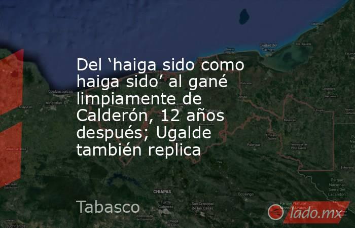 Del ‘haiga sido como haiga sido’ al gané limpiamente de Calderón, 12 años después; Ugalde también replica. Noticias en tiempo real