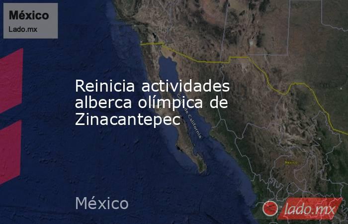Reinicia actividades alberca olímpica de Zinacantepec. Noticias en tiempo real