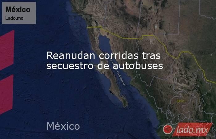 Reanudan corridas tras secuestro de autobuses. Noticias en tiempo real