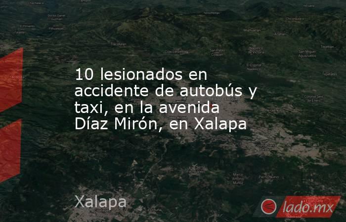 10 lesionados en accidente de autobús y taxi, en la avenida Díaz Mirón, en Xalapa. Noticias en tiempo real