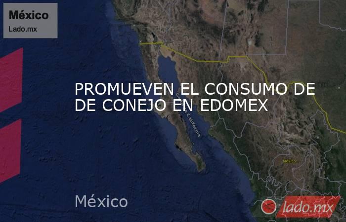PROMUEVEN EL CONSUMO DE DE CONEJO EN EDOMEX. Noticias en tiempo real