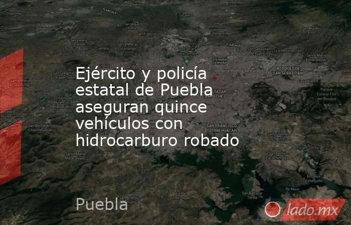 Ejército y policía estatal de Puebla aseguran quince vehículos con hidrocarburo robado. Noticias en tiempo real