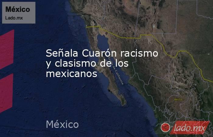 Señala Cuarón racismo y clasismo de los mexicanos. Noticias en tiempo real