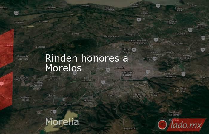Rinden honores a Morelos. Noticias en tiempo real