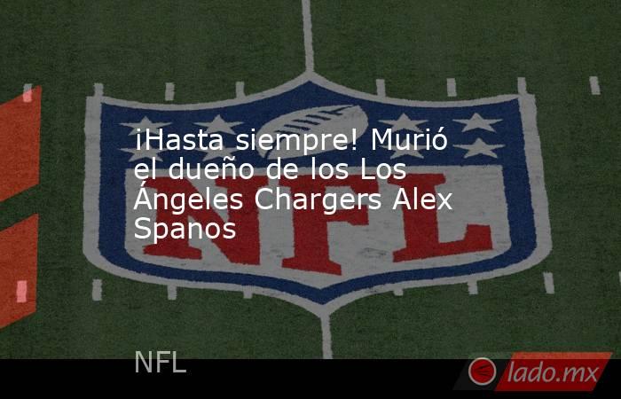 ¡Hasta siempre! Murió el dueño de los Los Ángeles Chargers Alex Spanos. Noticias en tiempo real