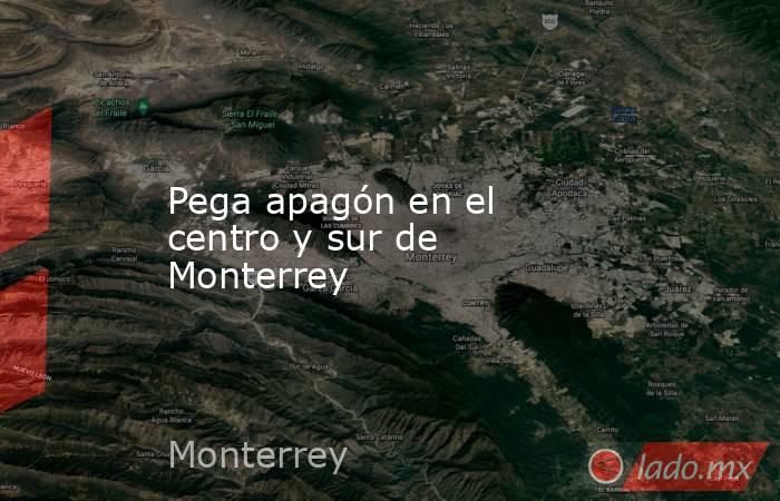 Pega apagón en el centro y sur de Monterrey. Noticias en tiempo real