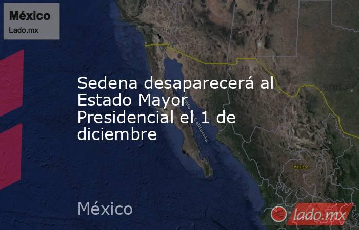 Sedena desaparecerá al Estado Mayor Presidencial el 1 de diciembre. Noticias en tiempo real