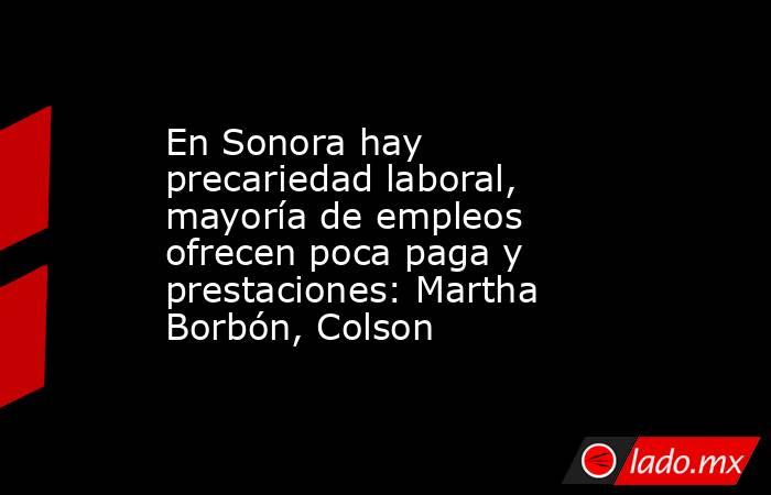 En Sonora hay precariedad laboral, mayoría de empleos ofrecen poca paga y prestaciones: Martha Borbón, Colson. Noticias en tiempo real
