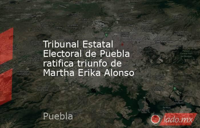 Tribunal Estatal Electoral de Puebla ratifica triunfo de  Martha Erika Alonso. Noticias en tiempo real