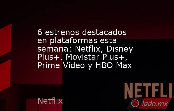 6 estrenos destacados en plataformas esta semana: Netflix, Disney Plus+ ...