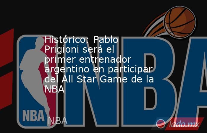 Histórico: Pablo Prigioni será el primer entrenador argentino en participar del All Star Game de la NBA . Noticias en tiempo real