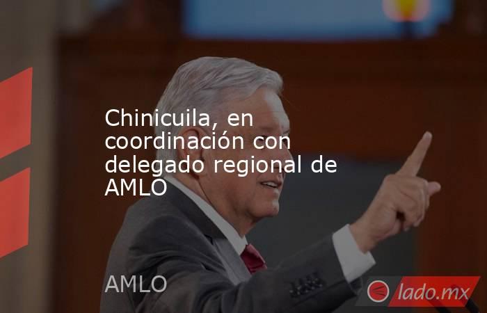 Chinicuila, en coordinación con delegado regional de AMLO. Noticias en tiempo real
