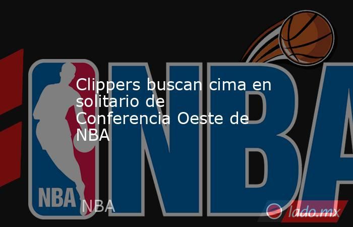 Clippers buscan cima en solitario de Conferencia Oeste de NBA. Noticias en tiempo real