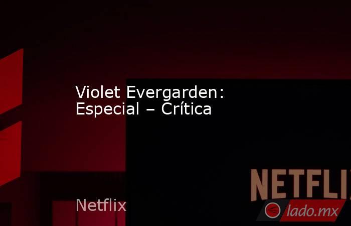 Violet Evergarden: Especial – Crítica. Noticias en tiempo real