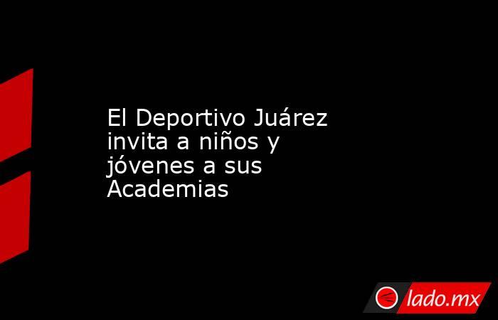 El Deportivo Juárez invita a niños y jóvenes a sus Academias. Noticias en tiempo real