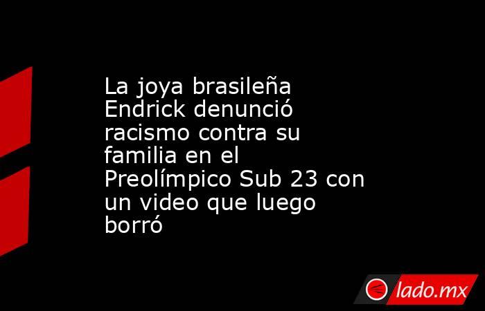 La joya brasileña Endrick denunció racismo contra su familia en el Preolímpico Sub 23 con un video que luego borró. Noticias en tiempo real