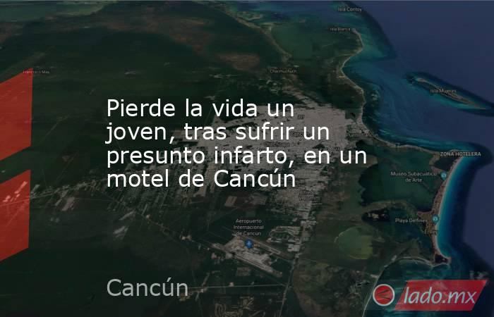 Pierde la vida un joven, tras sufrir un presunto infarto, en un motel de Cancún. Noticias en tiempo real