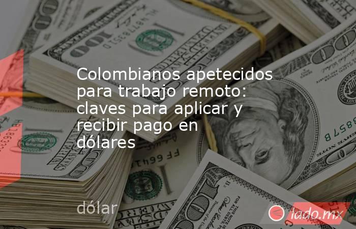Colombianos apetecidos para trabajo remoto: claves para aplicar y recibir pago en dólares. Noticias en tiempo real